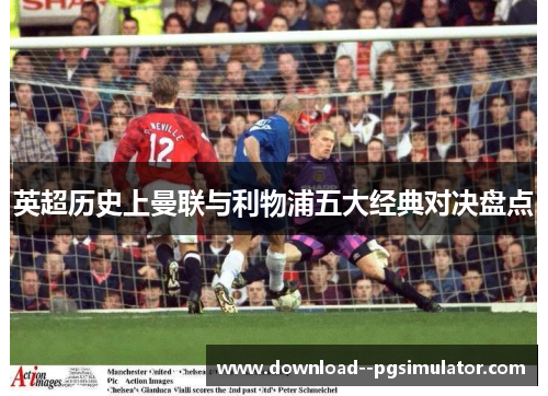 英超历史上曼联与利物浦五大经典对决盘点