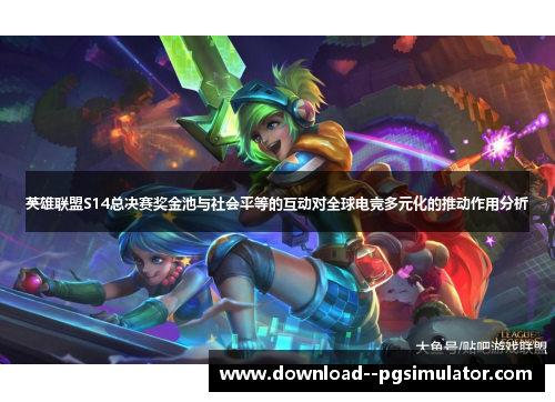 英雄联盟S14总决赛奖金池与社会平等的互动对全球电竞多元化的推动作用分析 英雄联盟S14总决赛奖金池与社会平等的互动对全球电竞多元化的推动作用分析