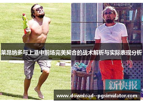 莱昂纳多与上港中前场完美契合的战术解析与实际表现分析 莱昂纳多与上港中前场完美契合的战术解析与实际表现分析