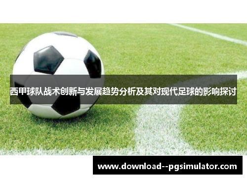 西甲球队战术创新与发展趋势分析及其对现代足球的影响探讨 西甲球队战术创新与发展趋势分析及其对现代足球的影响探讨