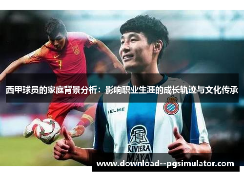 西甲球员的家庭背景分析:影响职业生涯的成长轨迹与文化传承 西甲球员的家庭背景分析:影响职业生涯的成长轨迹与文化传承