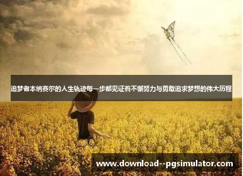 追梦者本纳赛尔的人生轨迹每一步都见证着不懈努力与勇敢追求梦想的伟大历程