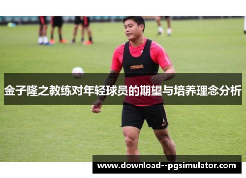 金子隆之教练对年轻球员的期望与培养理念分析