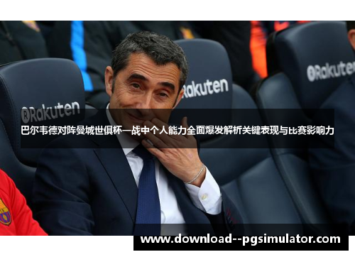 巴尔韦德对阵曼城世俱杯一战中个人能力全面爆发解析关键表现与比赛影响力 巴尔韦德对阵曼城世俱杯一战中个人能力全面爆发解析关键表现与比赛影响力