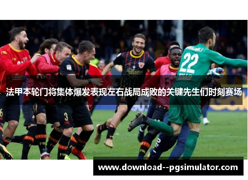 法甲本轮门将集体爆发表现左右战局成败的关键先生们时刻赛场 法甲本轮门将集体爆发表现左右战局成败的关键先生们时刻赛场