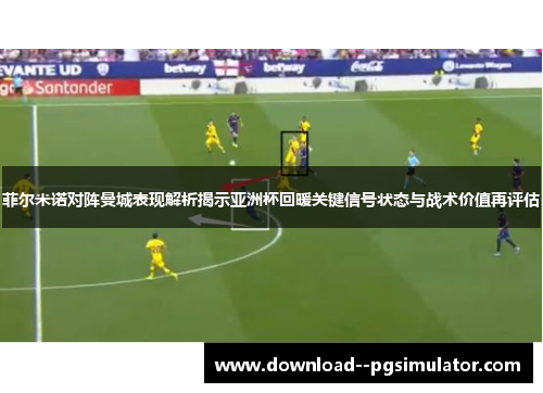 菲尔米诺对阵曼城表现解析揭示亚洲杯回暖关键信号状态与战术价值再评估