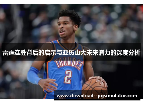 雷霆连胜背后的启示与亚历山大未来潜力的深度分析