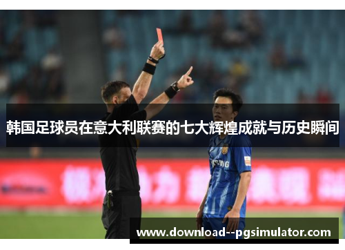 韩国足球员在意大利联赛的七大辉煌成就与历史瞬间