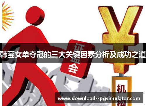 韩莹女单夺冠的三大关键因素分析及成功之道