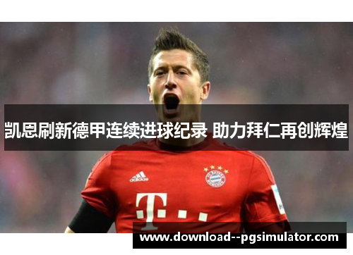 凯恩刷新德甲连续进球纪录 助力拜仁再创辉煌