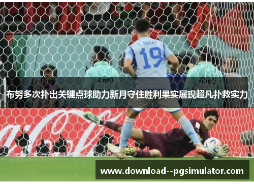 布努多次扑出关键点球助力新月守住胜利果实展现超凡扑救实力