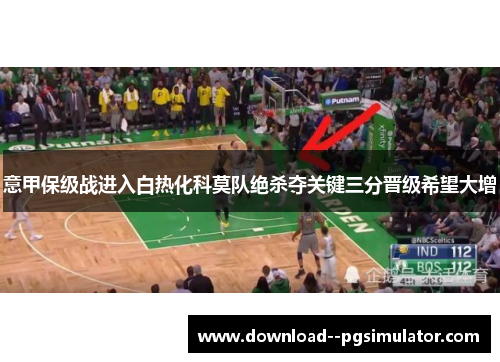 意甲保级战进入白热化科莫队绝杀夺关键三分晋级希望大增