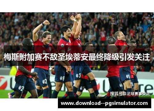 梅斯附加赛不敌圣埃蒂安最终降级引发关注