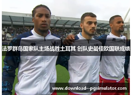 法罗群岛国家队主场战胜土耳其 创队史最佳欧国联成绩 法罗群岛国家队主场战胜土耳其 创队史最佳欧国联成绩