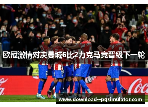 欧冠激情对决曼城6比2力克马竞晋级下一轮