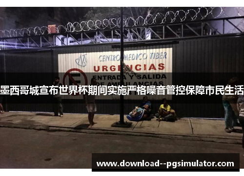 墨西哥城宣布世界杯期间实施严格噪音管控保障市民生活