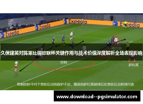 久保建英对阵莱比锡欧联杯关键作用与战术价值深度解析全场表现影响 久保建英对阵莱比锡欧联杯关键作用与战术价值深度解析全场表现影响