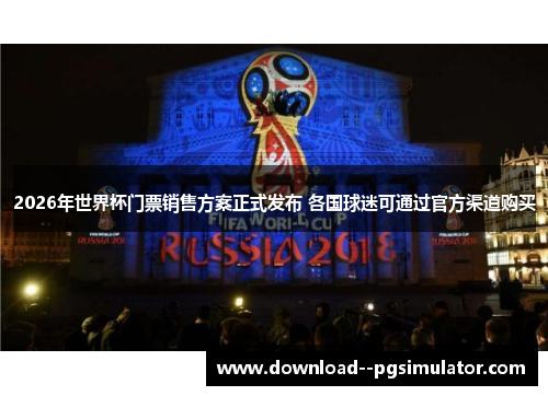 2026年世界杯门票销售方案正式发布 各国球迷可通过官方渠道购买