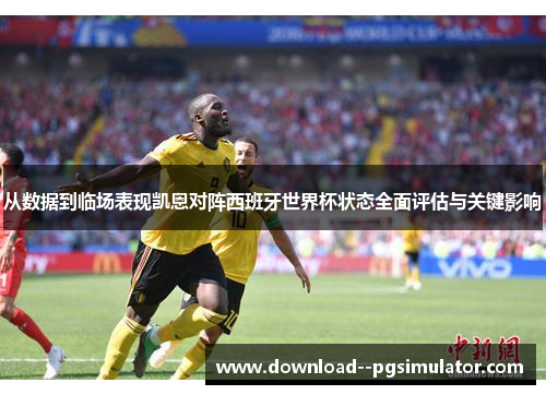 从数据到临场表现凯恩对阵西班牙世界杯状态全面评估与关键影响 从数据到临场表现凯恩对阵西班牙世界杯状态全面评估与关键影响