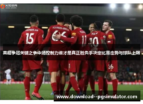英超争冠关键之争中场控制力谁才是真正胜负手决定比赛走势与球队上限